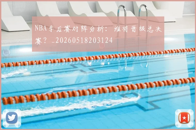 NBA季后赛对阵分析:谁将晋级总决赛?_20260518203124