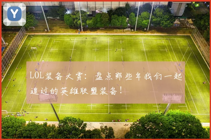 LOL装备大赏:盘点那些年我们一起追过的英雄联盟装备!