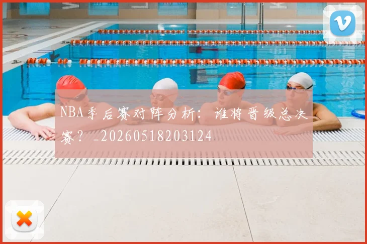 NBA季后赛对阵分析:谁将晋级总决赛?_20260518203124