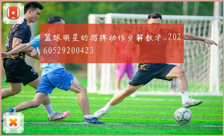 篮球明星的招牌动作分解教学_20260529200423