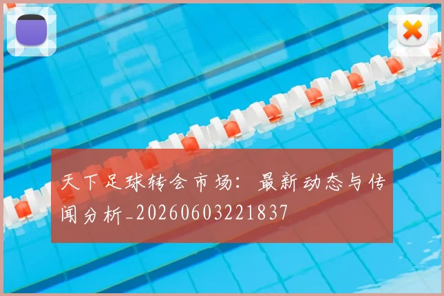 天下足球转会市场:最新动态与传闻分析_20260603221837