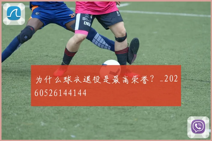 为什么球衣退役是最高荣誉?_20260526144144
