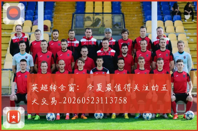 英超转会窗：今夏最值得关注的五大交易_20260523113758