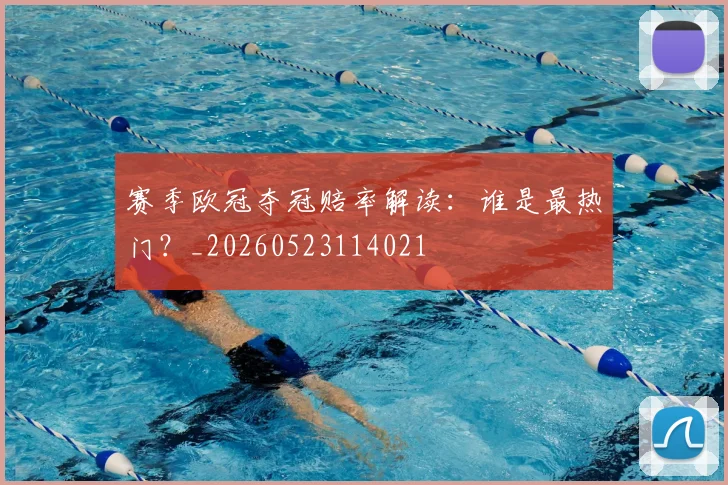 赛季欧冠夺冠赔率解读：谁是最热门？_20260523114021