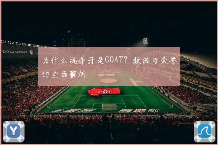 为什么说乔丹是GOAT？数据与荣誉的全面解析