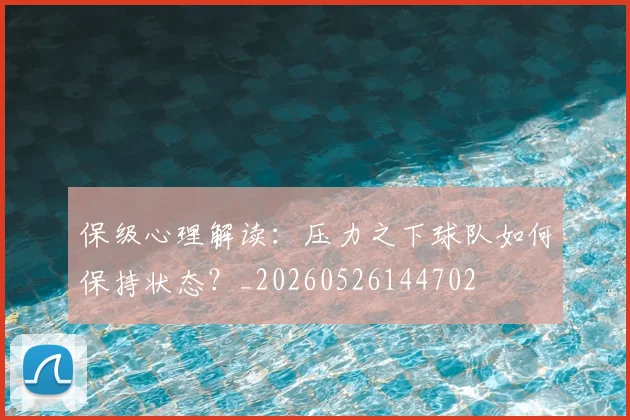 保级心理解读：压力之下球队如何保持状态？_20260526144702