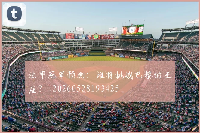法甲冠军预测:谁将挑战巴黎的王座?_20260528193425