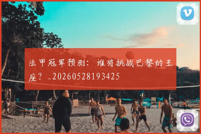 法甲冠军预测:谁将挑战巴黎的王座?_20260528193425